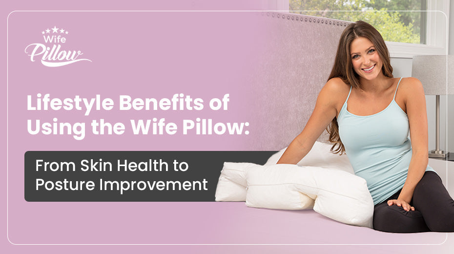 Lifestyle Benefits of Using the Wife Pillow: From Skin Health to Posture Improvement