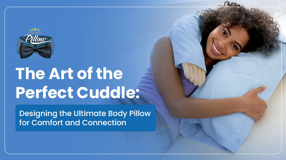 The Art of the Perfect Cuddle: Designing the Ultimate Body Pillow for Comfort and Connection