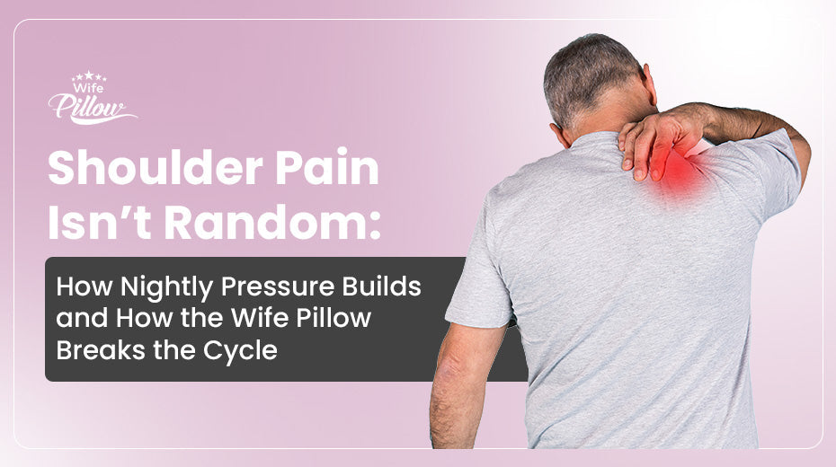 Shoulder Pain Isn’t Random: How Nightly Pressure Builds and How the Wife Pillow Breaks the Cycle